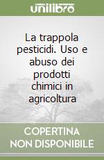 La trappola pesticidi. Uso e abuso dei prodotti chimici in agricoltura