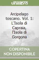 Arcipelago toscano. Vol. 1: L'Isola di Capraia, l'Isola di Gorgona