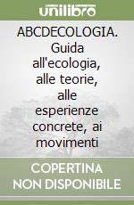 ABCDECOLOGIA. Guida all'ecologia, alle teorie, alle esperienze concrete, ai movimenti libro