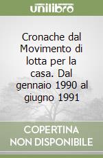 Cronache dal Movimento di lotta per la casa. Dal gennaio 1990 al giugno 1991 libro