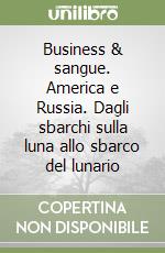 Business & sangue. America e Russia. Dagli sbarchi sulla luna allo sbarco del lunario libro