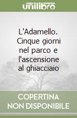 L'Adamello. Cinque giorni nel parco e l'ascensione al ghiacciaio libro