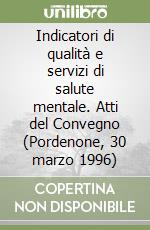 Indicatori di qualità e servizi di salute mentale. Atti del Convegno (Pordenone, 30 marzo 1996) libro