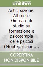 Anticipazione. Atti delle Giornate di studio su formazione e psicoterapia delle psicosi (Montepulciano, 13-14 ottobre 1994) libro