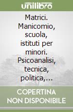 Matrici. Manicomio, scuola, istituti per minori. Psicoanalisi, tecnica, politica, istituzioni nei «fogli di informazione» ciclostilati libro