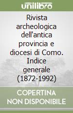 Rivista archeologica dell'antica provincia e diocesi di Como. Indice generale (1872-1992) libro