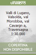 Valli di Lugano, Valsolda, val Morobbia, val Cavargn a, Traversagna 1:30.000