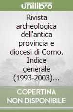 Rivista archeologica dell'antica provincia e diocesi di Como. Indice generale (1993-2003) vol. 175-185 libro