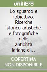 Lo sguardo e l'obiettivo. Ricerche storico-artistiche e fotografiche nelle antichità lariane di Ignazio Vigoni. Ediz. illustrata libro