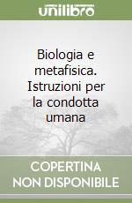 Biologia e metafisica. Istruzioni per la condotta umana