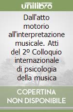 Dall'atto motorio all'interpretazione musicale. Atti del 2º Colloquio internazionale di psicologia della musica