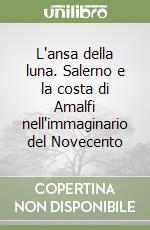 L'ansa della luna. Salerno e la costa di Amalfi nell'immaginario del Novecento libro