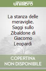 La stanza delle meraviglie. Saggi sullo Zibaldone di Giacomo Leopardi libro