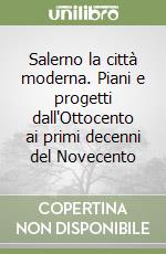 Salerno la città moderna. Piani e progetti dall'Ottocento ai primi decenni del Novecento