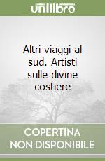 Altri viaggi al sud. Artisti sulle divine costiere libro