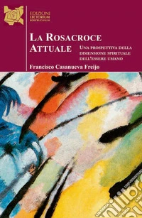 La Rosacroce attuale. Una prospettiva della dimensione spirituale dell'essere umano libro