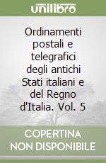 Ordinamenti postali e telegrafici degli antichi Stati italiani e del Regno d'Italia. Vol. 5