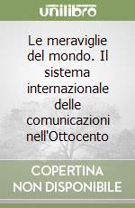 Le meraviglie del mondo. Il sistema internazionale delle comunicazioni nell'Ottocento libro