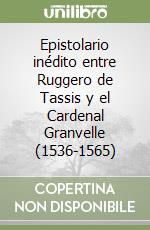 Epistolario inédito entre Ruggero de Tassis y el Cardenal Granvelle (1536-1565)