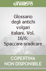 Glossario degli antichi volgari italiani. Vol. 16/6: Spaccare-sradicare libro