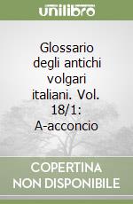 Glossario degli antichi volgari italiani. Vol. 18/1: A-acconcio libro