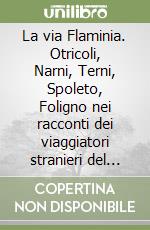 La via Flaminia. Otricoli, Narni, Terni, Spoleto, Foligno nei racconti dei viaggiatori stranieri del Settecento