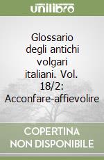 Glossario degli antichi volgari italiani. Vol. 18/2: Acconfare-affievolire libro