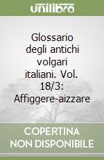 Glossario degli antichi volgari italiani. Vol. 18/3: Affiggere-aizzare libro