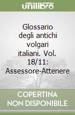 Glossario degli antichi volgari italiani. Vol. 18/11: Assessore-Attenere libro