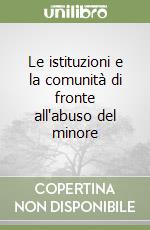 Le istituzioni e la comunità di fronte all'abuso del minore libro