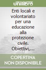 Enti locali e volontariato per una educazione alla protezione civile. Obiettivi, contenuti e indicazioni metodologiche libro