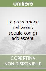 La prevenzione nel lavoro sociale con gli adolescenti libro