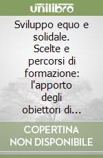 Sviluppo equo e solidale. Scelte e percorsi di formazione: l'apporto degli obiettori di coscienza libro