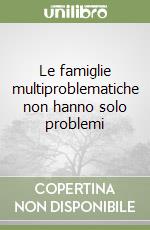 Le famiglie multiproblematiche non hanno solo problemi