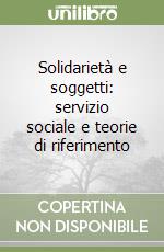 Solidarietà e soggetti: servizio sociale e teorie di riferimento libro