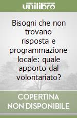 Bisogni che non trovano risposta e programmazione locale: quale apporto dal volontariato?