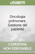 Oncologia polmonare. Gestione del paziente libro