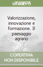 Valorizzazione, innovazione e formazione. Il paesaggio agrario