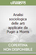 Analisi sociologica delle arti applicate da Pugin a Morris libro