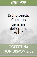 Bruno Saetti. Catalogo generale dell'opera. Vol. 3 libro