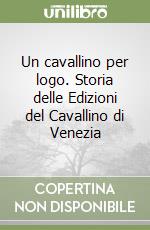 Un cavallino per logo. Storia delle Edizioni del Cavallino di Venezia libro