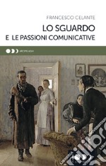 Lo sguardo e le passioni comunicative libro