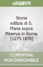 Storia edilizia di S. Maria sopra Minerva in Roma (1275-1870) libro