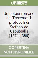 Un notaio romano del Trecento. I protocolli di Stefano de Caputgallis (1374-1386) libro