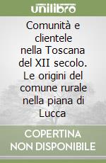 Comunità e clientele nella Toscana del XII secolo. Le origini del comune rurale nella piana di Lucca libro