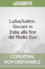 Ludus/ludere. Giocare in Italia alla fine del Medio Evo libro