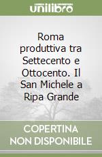 Roma produttiva tra Settecento e Ottocento. Il San Michele a Ripa Grande libro