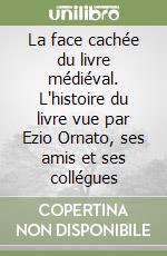 La face cachée du livre médiéval. L'histoire du livre vue par Ezio Ornato, ses amis et ses collégues libro