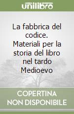 La fabbrica del codice. Materiali per la storia del libro nel tardo Medioevo libro