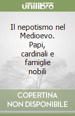 Il nepotismo nel Medioevo. Papi, cardinali e famiglie nobili libro